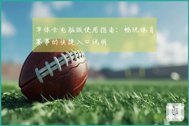 华体会电脑版使用指南：畅玩体育赛事的快捷入口说明