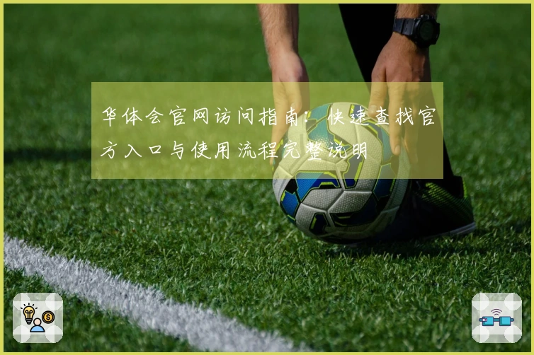华体会官网访问指南：快速查找官方入口与使用流程完整说明