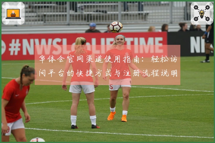 华体会官网渠道使用指南：轻松访问平台的快捷方式与注册流程说明