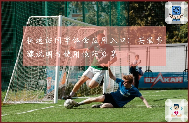 快速访问华体会应用入口：安装步骤说明与使用技巧分享