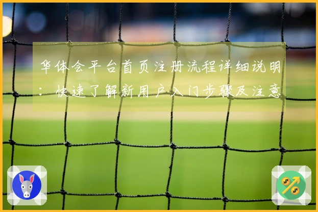 华体会平台首页注册流程详细说明：快速了解新用户入门步骤及注意事项