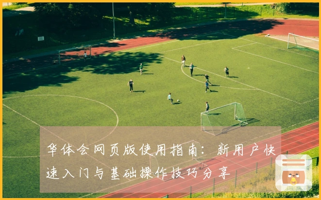 华体会网页版使用指南：新用户快速入门与基础操作技巧分享