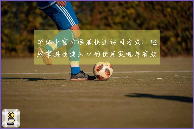 华体会官方通道快速访问方式：轻松掌握快捷入口的使用策略与有效操作步骤