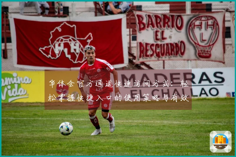 华体会官方通道快速访问方式：轻松掌握快捷入口的使用策略与有效操作步骤