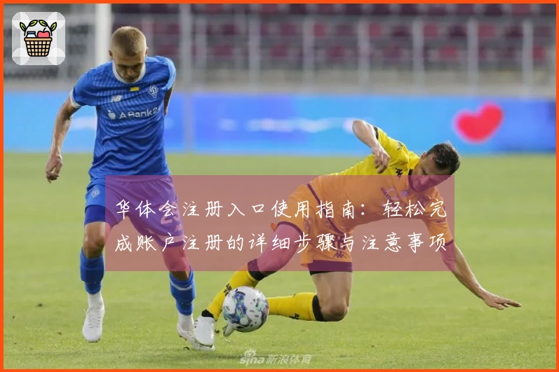 华体会注册入口使用指南：轻松完成账户注册的详细步骤与注意事项