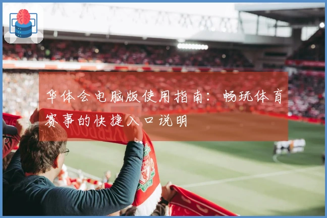 华体会电脑版使用指南：畅玩体育赛事的快捷入口说明
