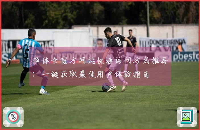 华体会官方网站快速访问方式推荐：一键获取最佳用户体验指南
