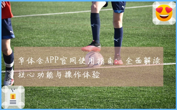 华体会APP官网使用指南：全面解读核心功能与操作体验