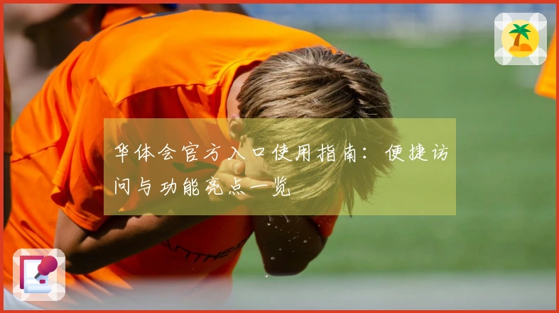 华体会官方入口使用指南：便捷访问与功能亮点一览