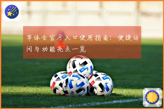 华体会官方入口使用指南：便捷访问与功能亮点一览
